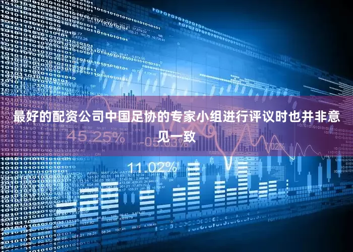 最好的配资公司中国足协的专家小组进行评议时也并非意见一致