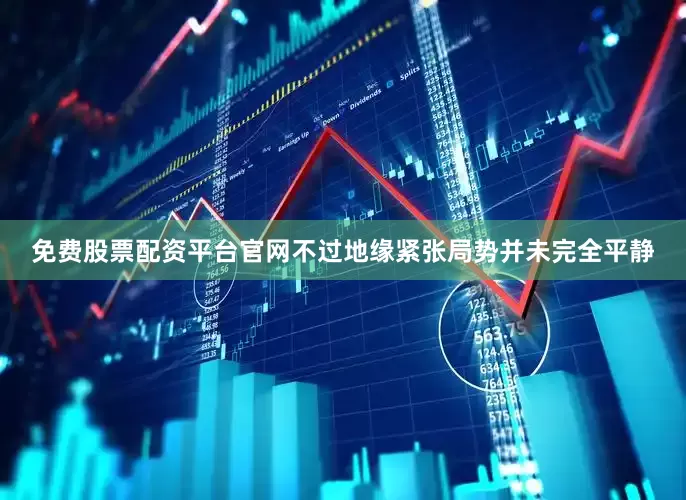 免费股票配资平台官网不过地缘紧张局势并未完全平静