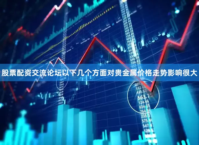 股票配资交流论坛以下几个方面对贵金属价格走势影响很大