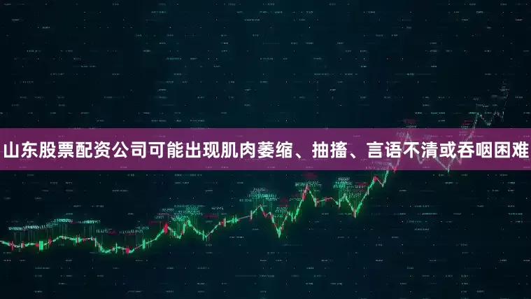 山东股票配资公司可能出现肌肉萎缩、抽搐、言语不清或吞咽困难