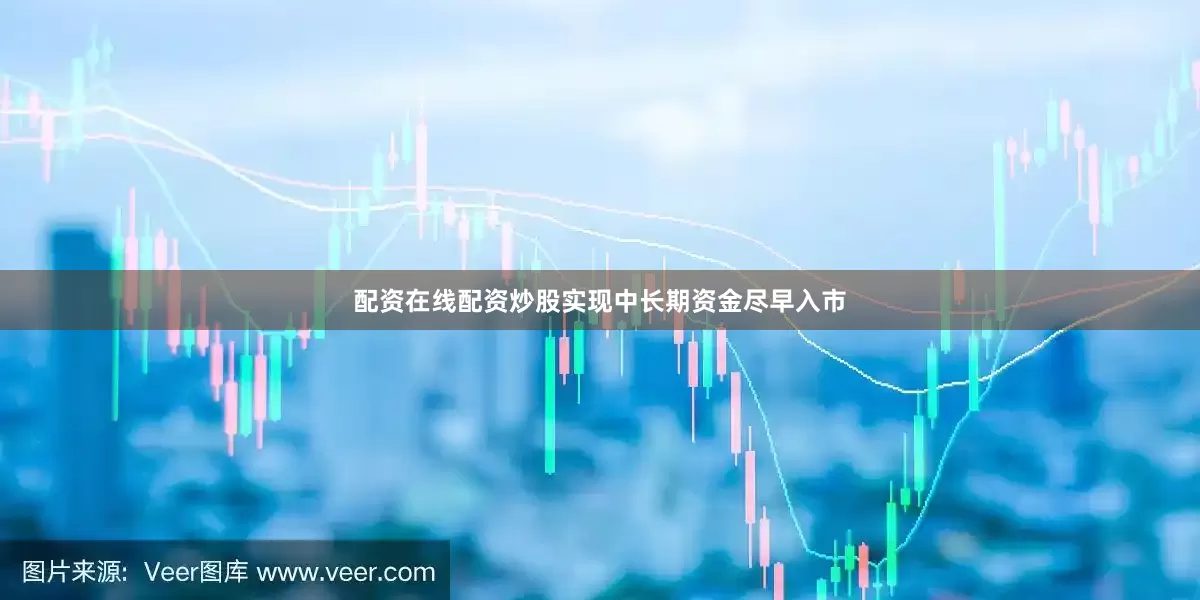 配资在线配资炒股实现中长期资金尽早入市