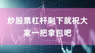 炒股票杠杆剩下就祝大家一把拿包吧