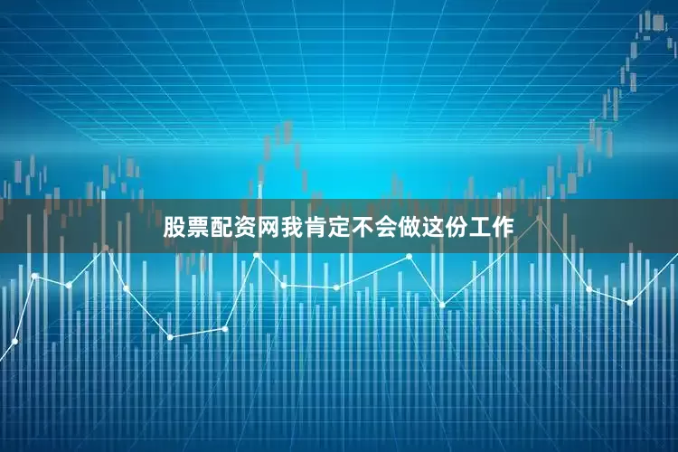 股票配资网我肯定不会做这份工作