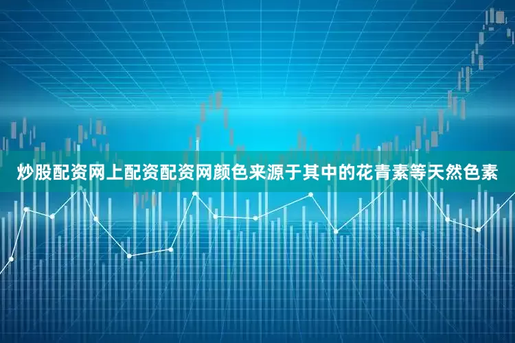 炒股配资网上配资配资网颜色来源于其中的花青素等天然色素