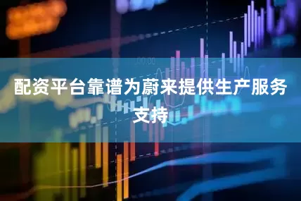 配资平台靠谱为蔚来提供生产服务支持
