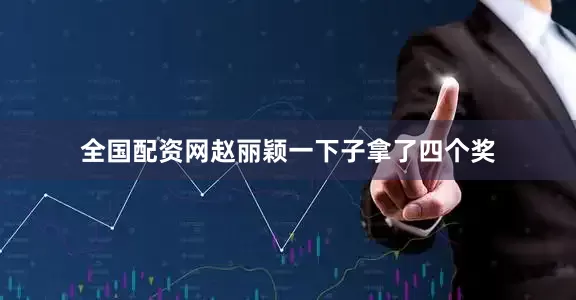全国配资网赵丽颖一下子拿了四个奖