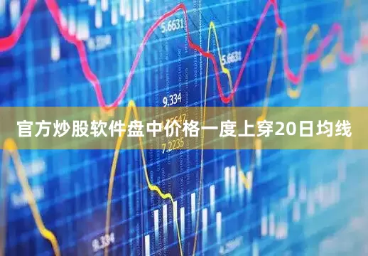 官方炒股软件盘中价格一度上穿20日均线