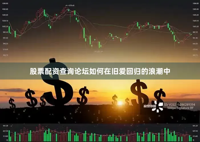 股票配资查询论坛如何在旧爱回归的浪潮中