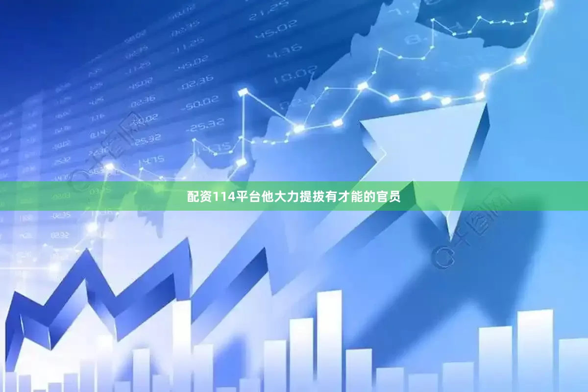 配资114平台他大力提拔有才能的官员