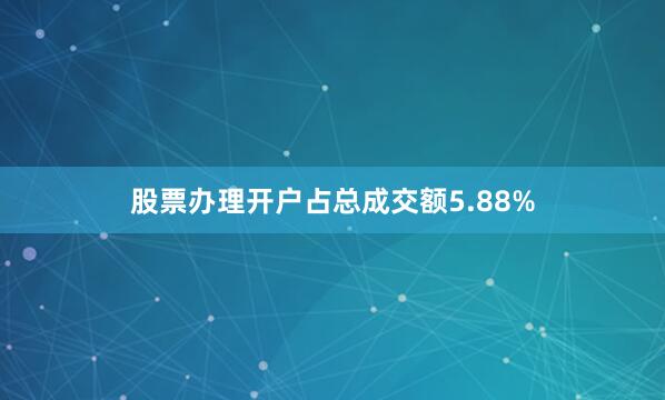 股票办理开户占总成交额5.88%