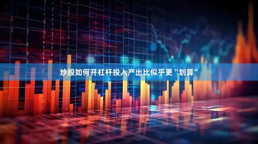 炒股如何开杠杆投入产出比似乎更“划算”