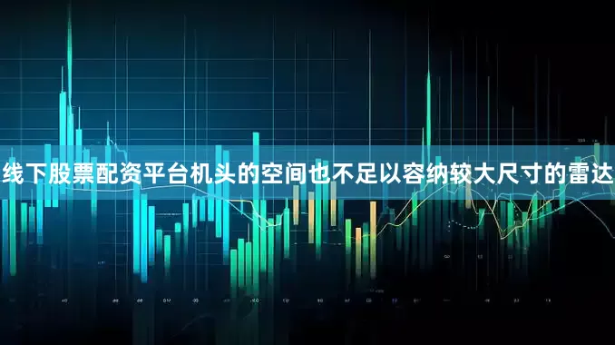 线下股票配资平台机头的空间也不足以容纳较大尺寸的雷达