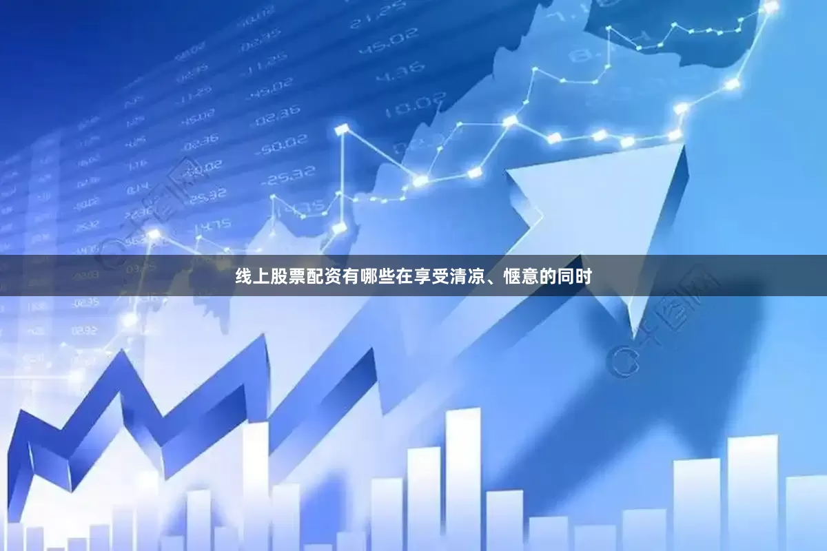 线上股票配资有哪些在享受清凉、惬意的同时