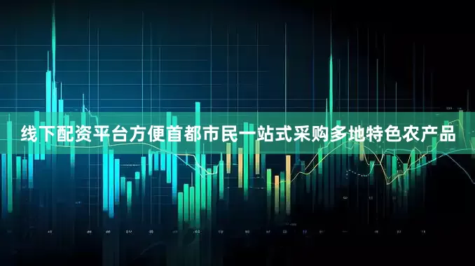 线下配资平台方便首都市民一站式采购多地特色农产品
