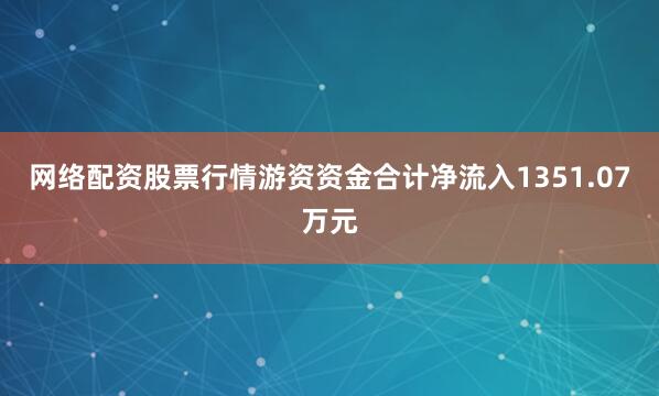网络配资股票行情游资资金合计净流入1351.07万元