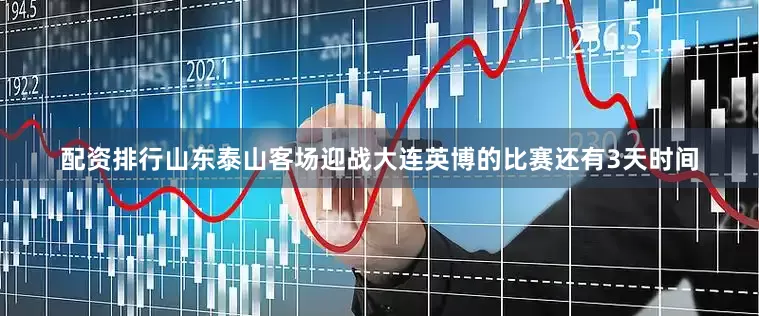 配资排行山东泰山客场迎战大连英博的比赛还有3天时间
