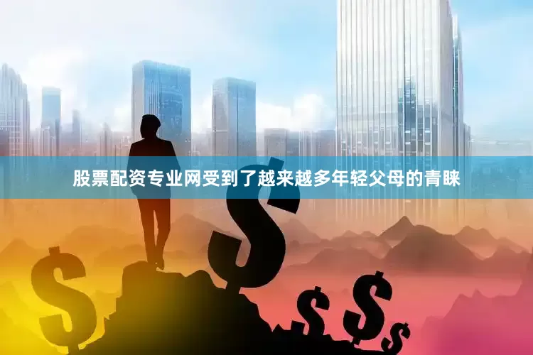 股票配资专业网受到了越来越多年轻父母的青睐