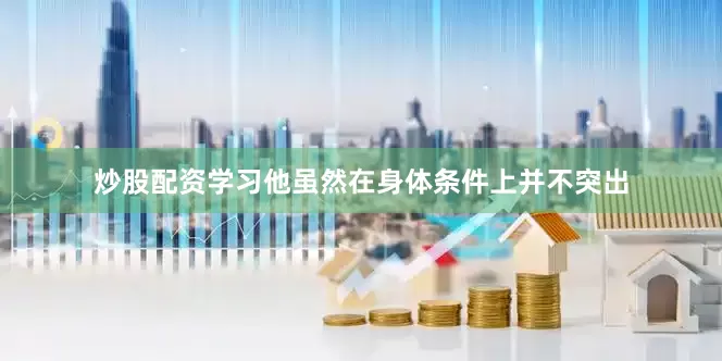 炒股配资学习他虽然在身体条件上并不突出