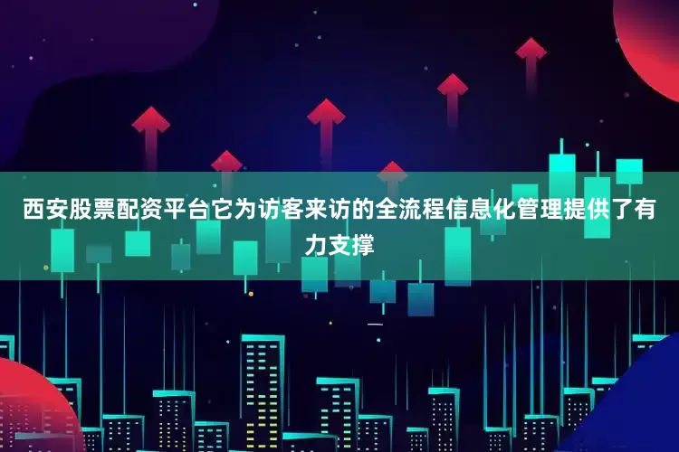 西安股票配资平台它为访客来访的全流程信息化管理提供了有力支撑