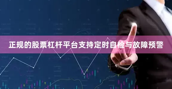 正规的股票杠杆平台支持定时自检与故障预警