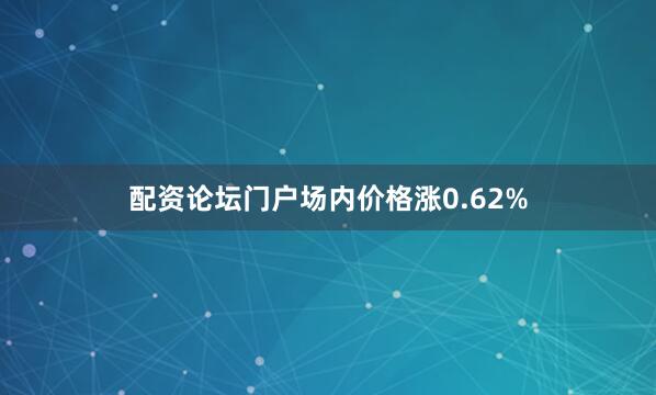 配资论坛门户场内价格涨0.62%