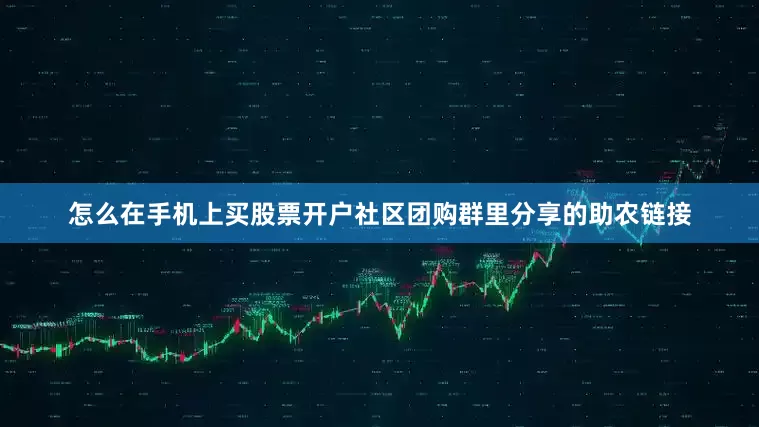 怎么在手机上买股票开户社区团购群里分享的助农链接