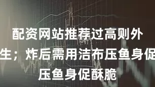 配资网站推荐过高则外糊内生；炸后需用洁布压鱼身促酥脆