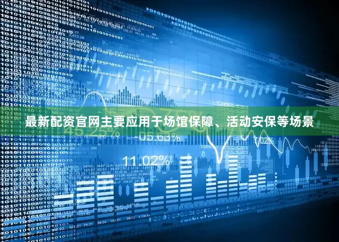 最新配资官网主要应用于场馆保障、活动安保等场景