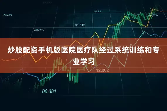 炒股配资手机版医院医疗队经过系统训练和专业学习