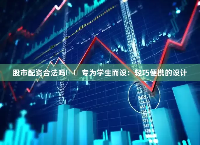 股市配资合法吗☑️专为学生而设：轻巧便携的设计