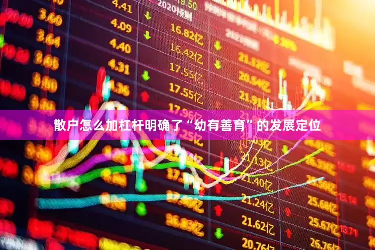 散户怎么加杠杆明确了“幼有善育”的发展定位