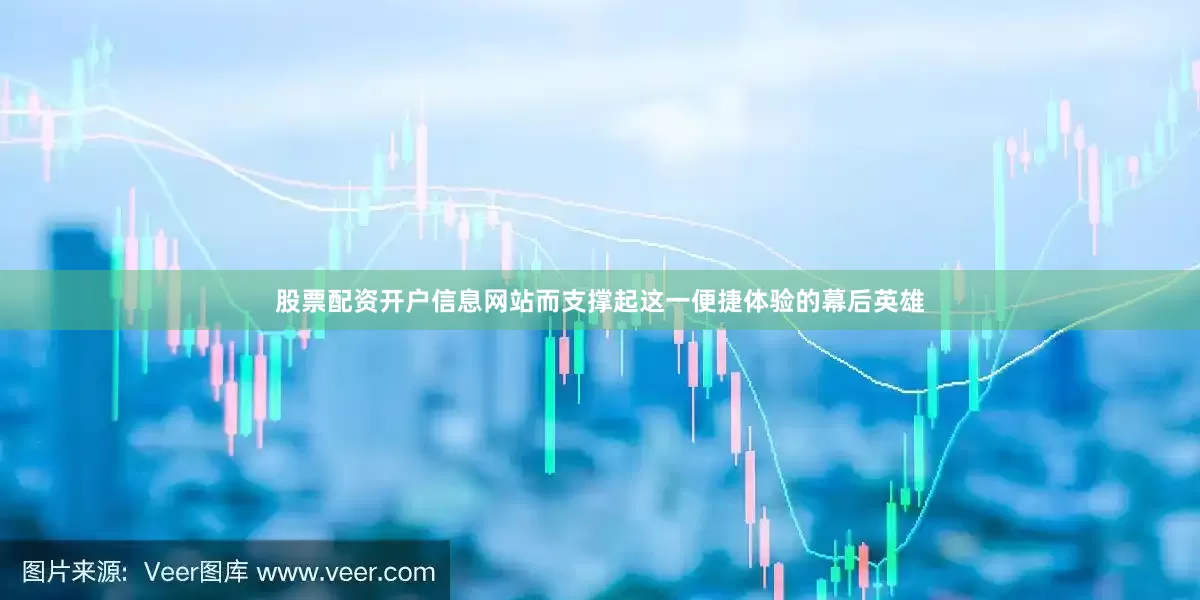 股票配资开户信息网站而支撑起这一便捷体验的幕后英雄