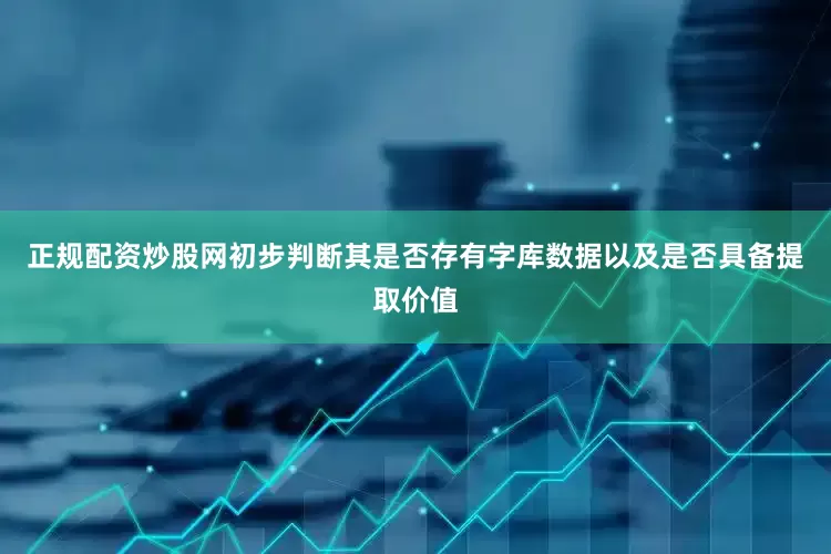 正规配资炒股网初步判断其是否存有字库数据以及是否具备提取价值