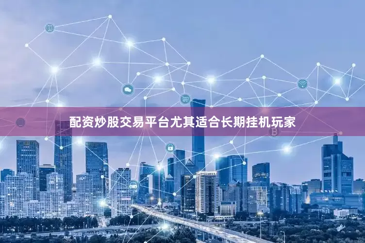 配资炒股交易平台尤其适合长期挂机玩家