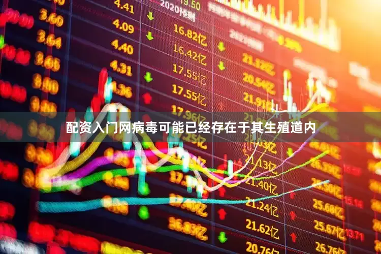 配资入门网病毒可能已经存在于其生殖道内