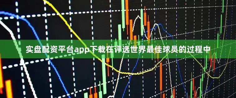 实盘配资平台app下载在评选世界最佳球员的过程中