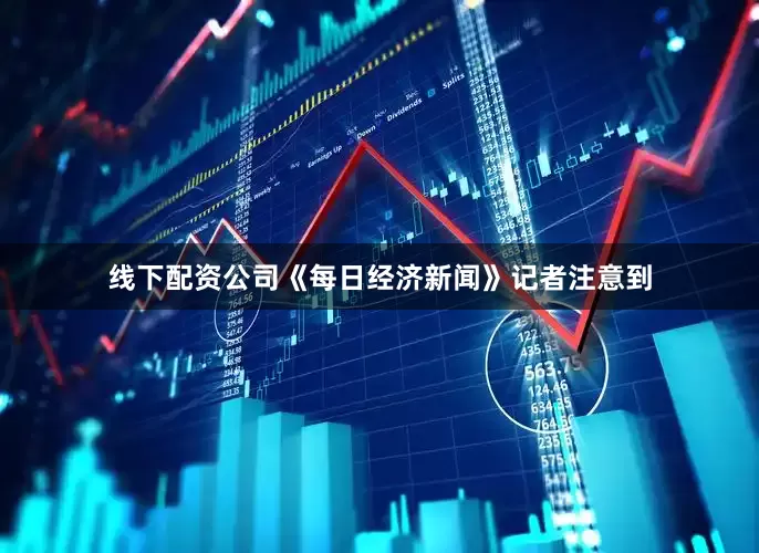 线下配资公司　　《每日经济新闻》记者注意到