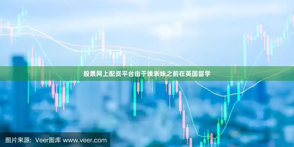 股票网上配资平台由于晚表妹之前在英国留学