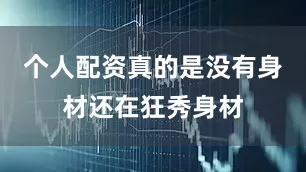 个人配资真的是没有身材还在狂秀身材