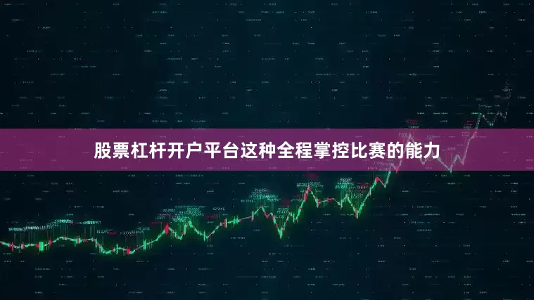 股票杠杆开户平台这种全程掌控比赛的能力