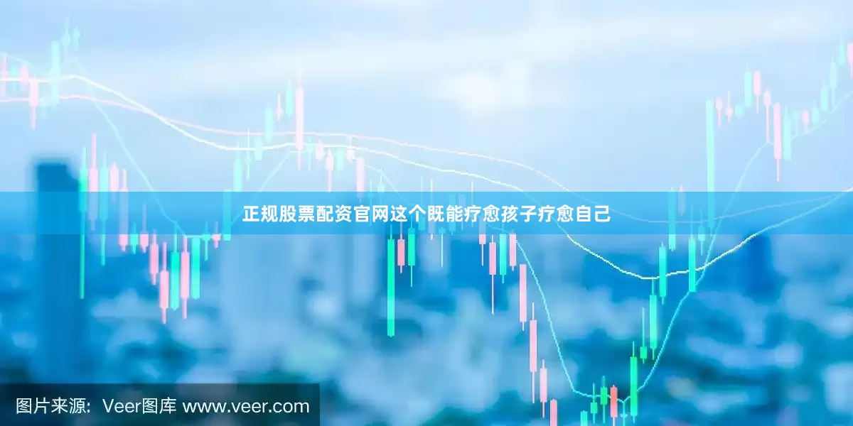 正规股票配资官网这个既能疗愈孩子疗愈自己