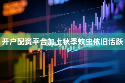 开户配资平台加上秋季蚊虫依旧活跃