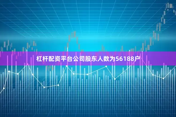 杠杆配资平台公司股东人数为56188户
