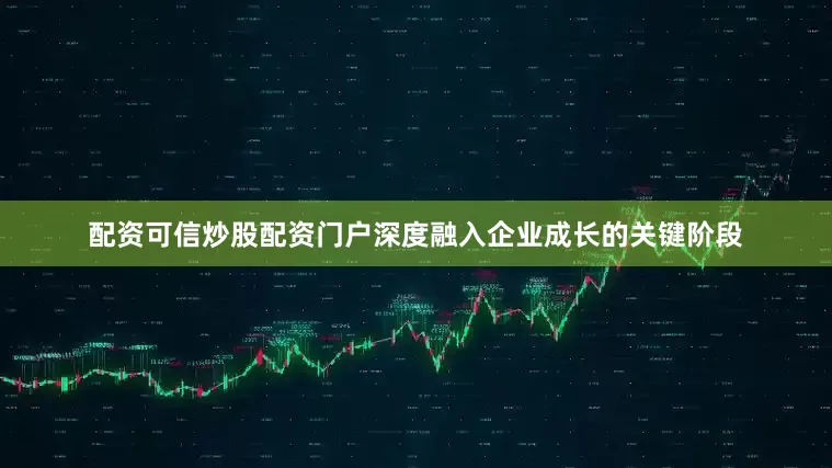 配资可信炒股配资门户深度融入企业成长的关键阶段