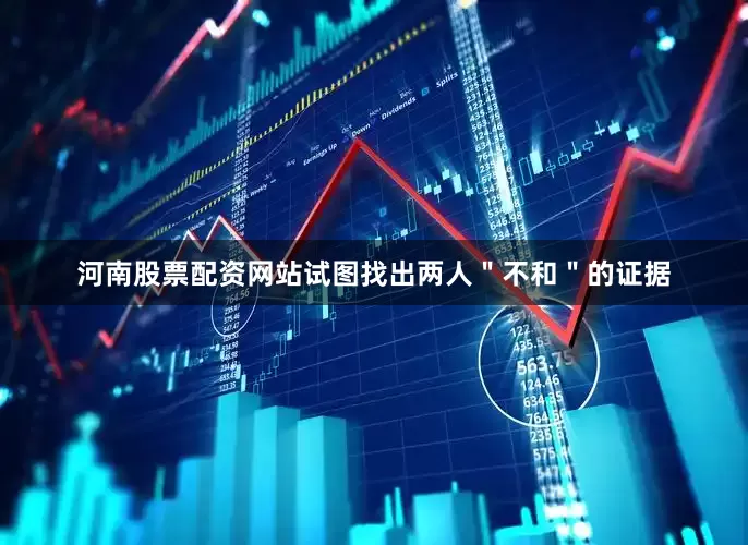 河南股票配资网站试图找出两人＂不和＂的证据