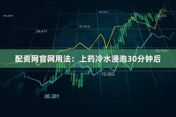配资网官网用法：上药冷水浸泡30分钟后