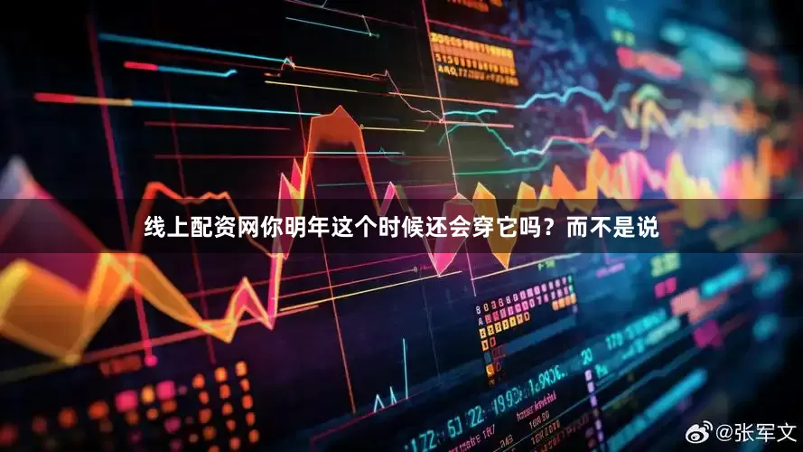线上配资网你明年这个时候还会穿它吗？而不是说
