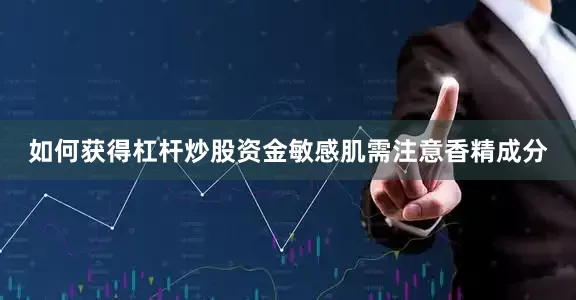 如何获得杠杆炒股资金敏感肌需注意香精成分