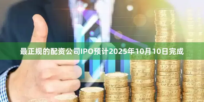 最正规的配资公司IPO预计2025年10月10日完成