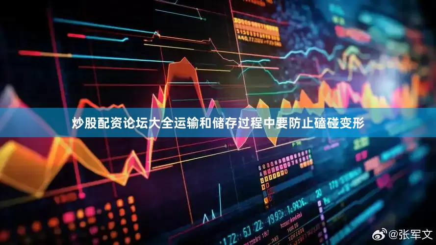 炒股配资论坛大全运输和储存过程中要防止磕碰变形